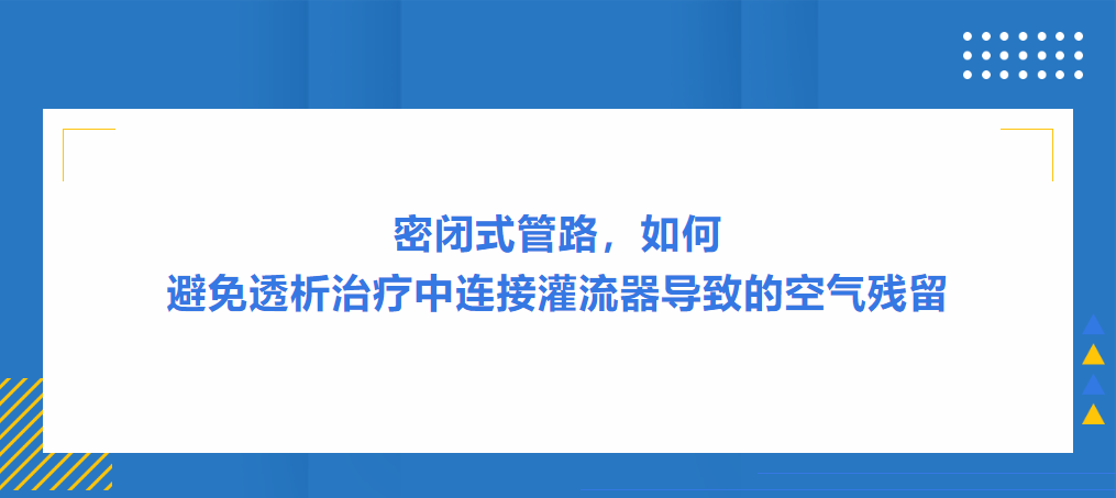 灌流操作案例|密闭式管路，如何避免透析治疗中连接灌流器导致的空气残留