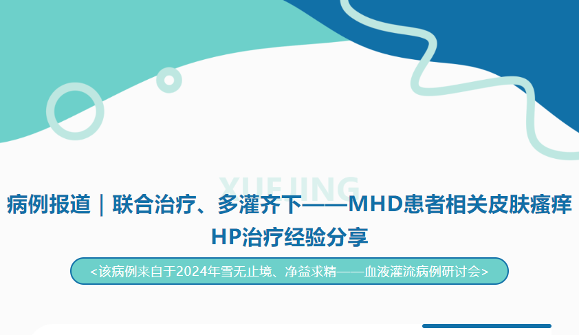 病例报道｜联合治疗、多灌齐下——MHD患者相关皮肤瘙痒HP治疗经验分享